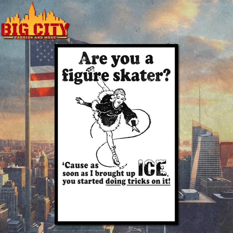 Are You A Figure Skater ‘Cause As Soon As I Brought Up ICE You Started Bouncing On It shirt