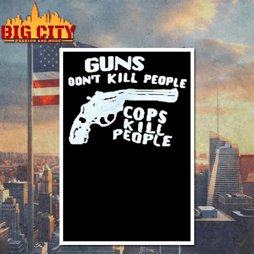 Guns Don’t Kill People Cops Kill People Shirt
