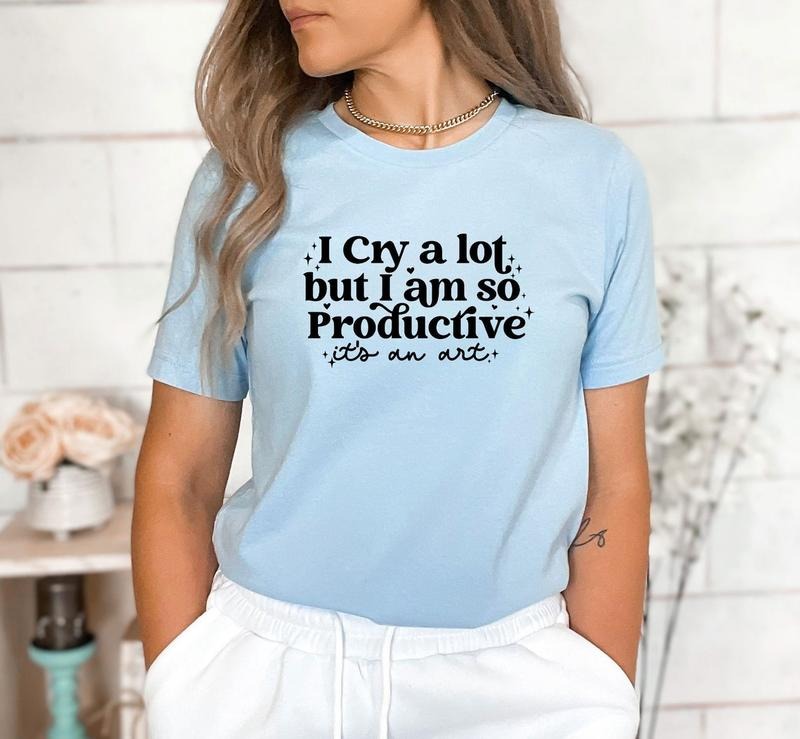 I Cry A Lot But I Am So Productive It's An Art T-Shirt, Positive Shirt, Therapy TShirt, Mental Health, Unisex Shirt, Gift...