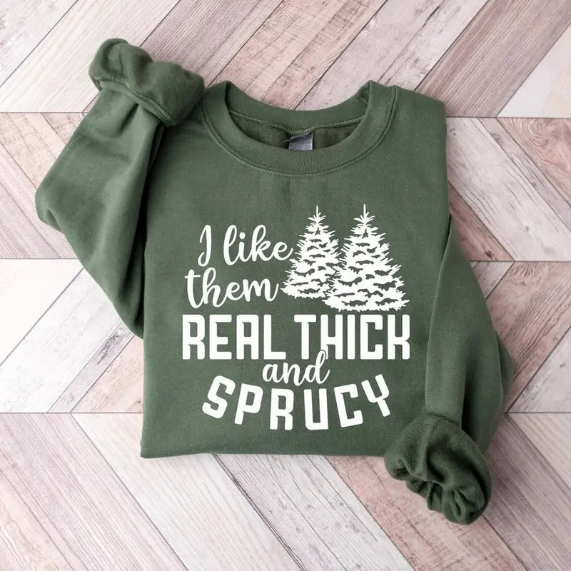 I like them real thick and sprucy Sweatshirt, women's Christmas sweatshirt, funny Christmas tee, holiday shirt, Christmas...