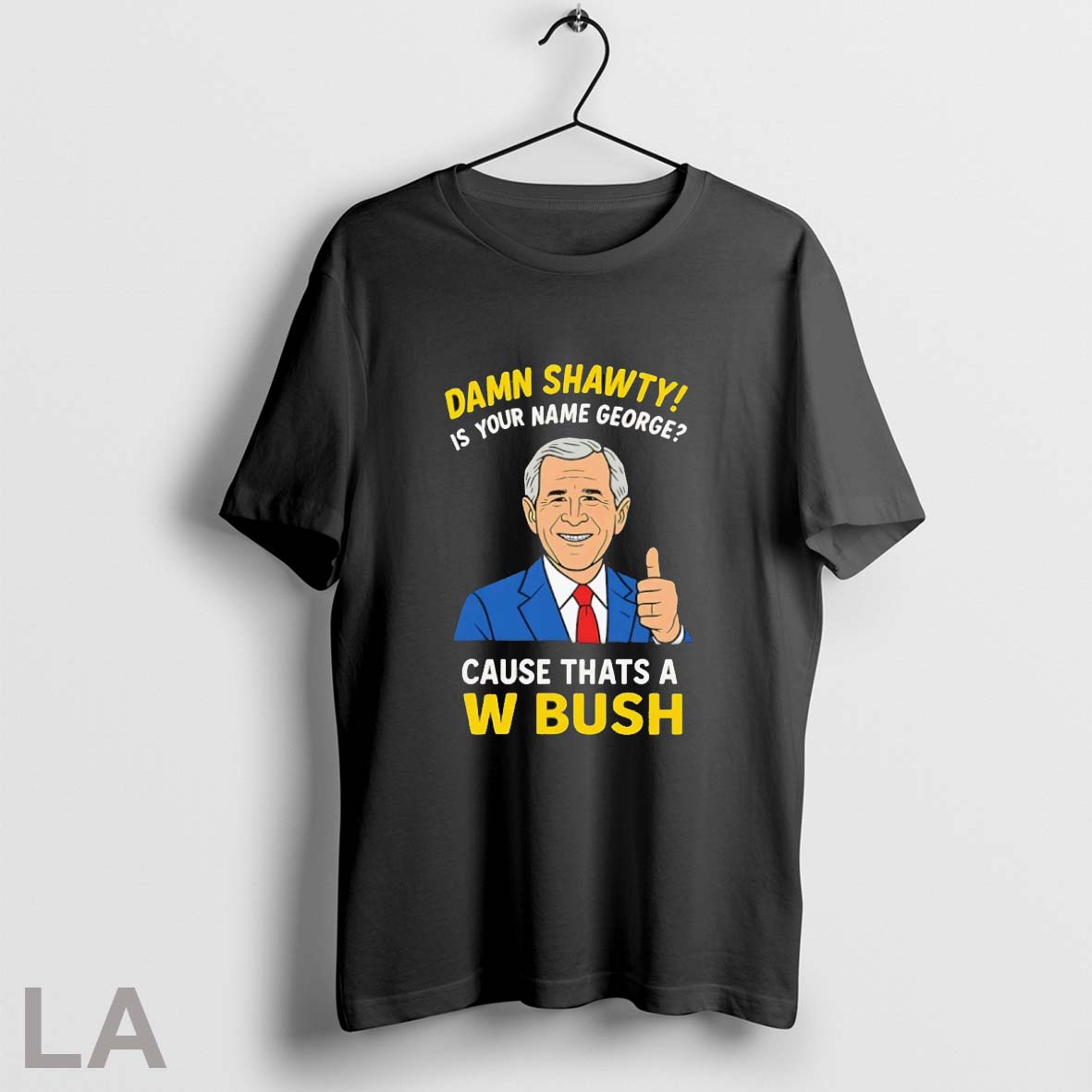 Original Damn Shorty Is Your Name George Cause Thats A W Bush