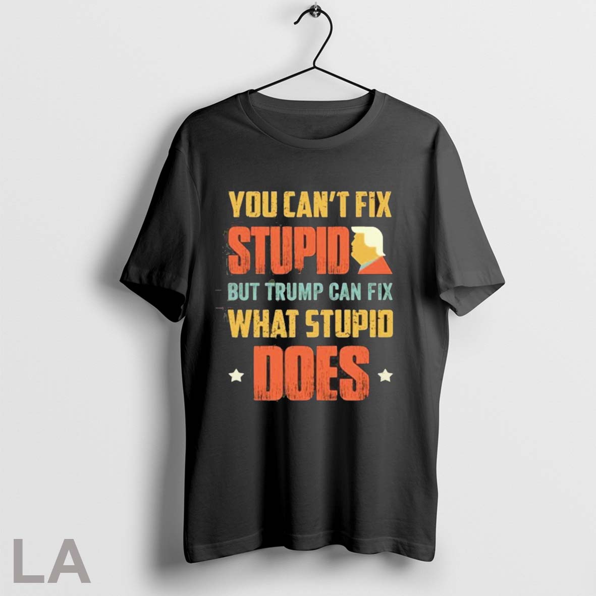 Original You Cant Fix Stupid But Trump Can Fix What Stupid Does