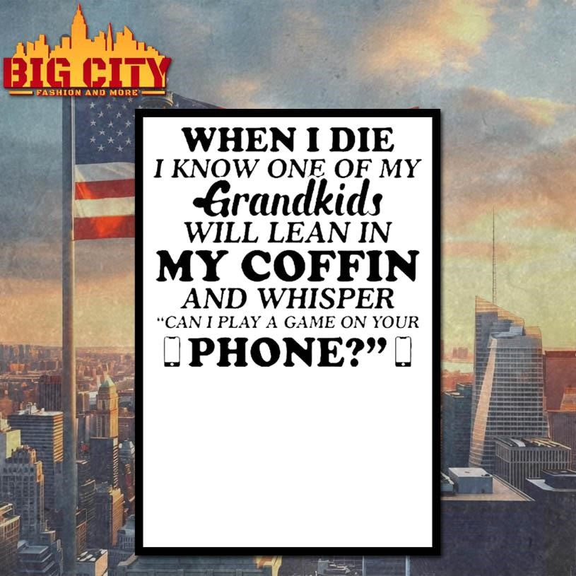 When I Die I Know One Of My Grandkids Will Lean In My Coffin And Whisper Shirt