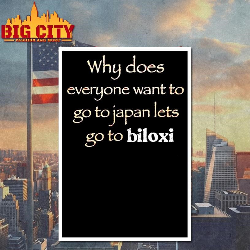 Why Does Everyone Want To Go To Japan Lets Go To Biloxi Shirt