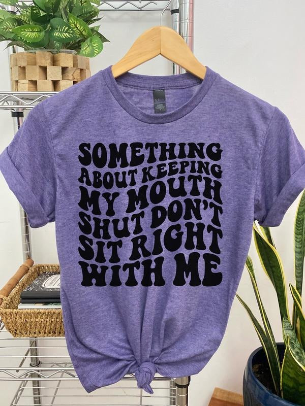 #005 Something About Keeping My Mouth Shut Don't Sit Right With Me  - Print Unisex Crew neck Tee T-shirt Hoodie, Sweatshirt