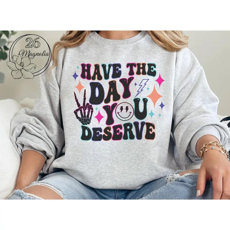 #011 Have the Day You Deserve  -  Print Unisex Crew neck Tee T-shirt Hoodie, Sweatshirt | WearSparks.com
