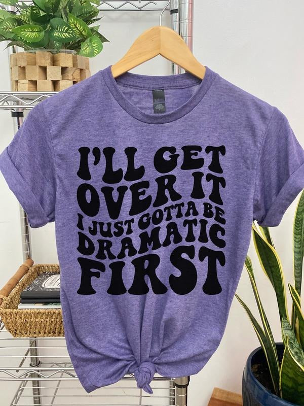 #012 I'll Get Over It, I just Gotta be Dramatic First - Print Unisex Crew neck Tee T-shirt Hoodie, Sweatshirt