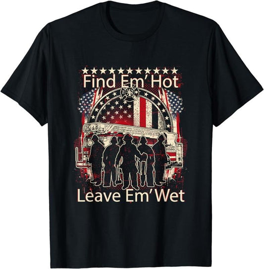 [100% Cotton] Find Em' Hot, Leave Em' Wet! Pro Firefighter, Patriotic T-Shirt Hoodie, Sweatshirt | WearSparks.com