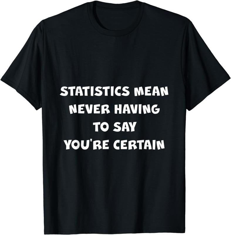 [100% Cotton] Statistics Mean Never Having To Say You're Certain -- T-Shirt Hoodie, Sweatshirt | WearSparks.com