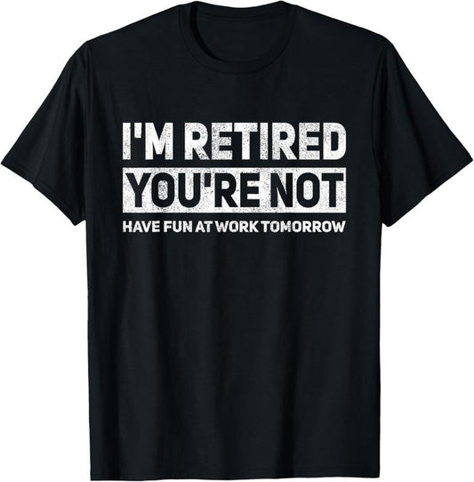 100% Cotton Funny Pun I'm Retired You're Not Have Fun At Work Tomorrow T-Shirt Hoodie, Sweatshirt | WearSparks.com