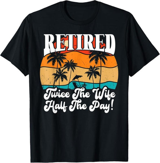 100% Cotton Funny Retired Retirement Twice The Wife Half The Pay Retire T-Shirt Hoodie, Sweatshirt | WearSparks.com