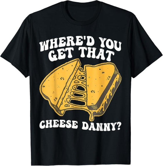 100% Cotton Grilled Cheese Shirt Where'd You Get That Cheese Danny T-Shirt Hoodie, Sweatshirt | WearSparks.com