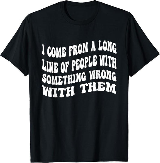 100% Cotton I Come From A Long Line Of People With Something Wrong Them T-Shirt Hoodie, Sweatshirt | WearSparks.com
