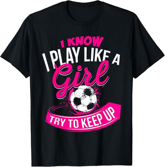 100% Cotton I Know I Play Like A Girl - Soccer T-Shirt Hoodie, Sweatshirt | WearSparks.com
