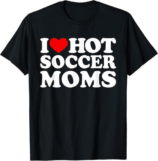100% Cotton I Love Hot Soccer Moms Shirt I Love Hot Moms Shirt Funny T-Shirt Hoodie, Sweatshirt | WearSparks.com