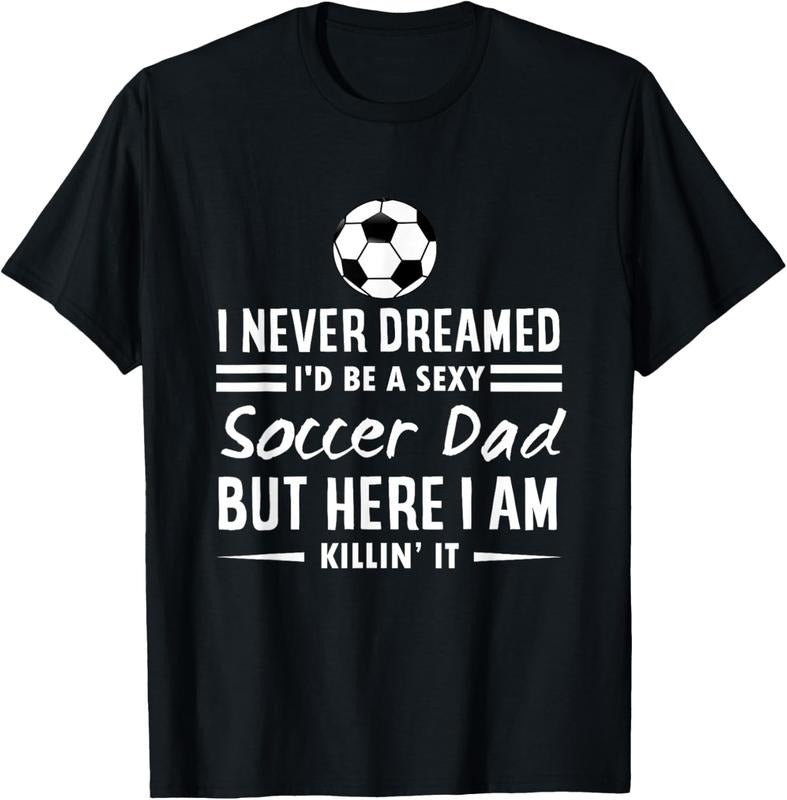 100% Cotton I Never Dreamed I'd Be A Sexy Soccer Dad T-Shirt Hoodie, Sweatshirt | WearSparks.com