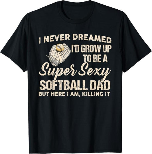 100% Cotton I Never Dreamed I'd Grow Up To Be A Super Sexy Softball Dad T-Shirt Hoodie, Sweatshirt | WearSparks.com
