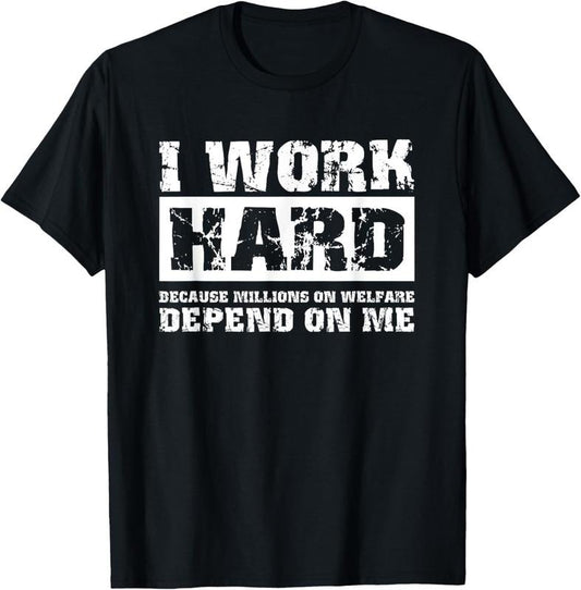 100% Cotton I Work Hard Because Millions On Welfare Depend On Me Funny T-Shirt Hoodie, Sweatshirt | WearSparks.com