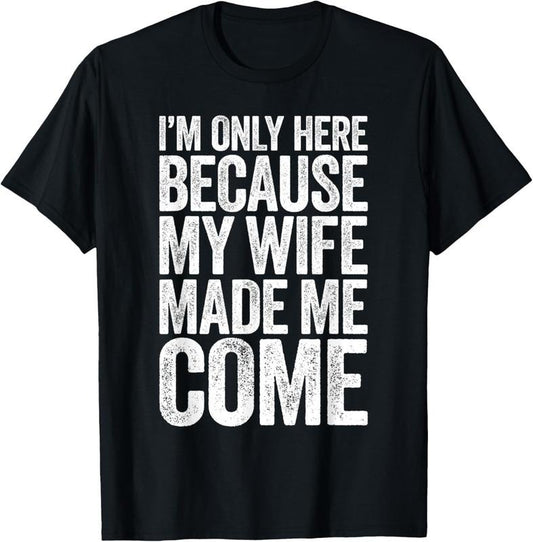 100% Cotton I'm Only Here Because My Wife Made Me Come T-Shirt T-Shirt Hoodie, Sweatshirt | WearSparks.com