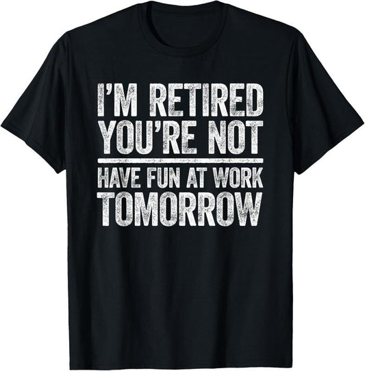 100% Cotton I'm Retired You're Not Have Fun At Work Tomorrow Men Women T-Shirt Hoodie, Sweatshirt | WearSparks.com