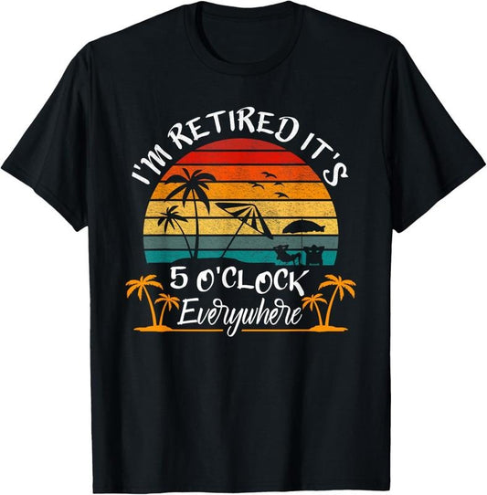 100% Cotton It's 5 O'Clock Everywhere I'm Retired summer Retirement T-Shirt Hoodie, Sweatshirt | WearSparks.com