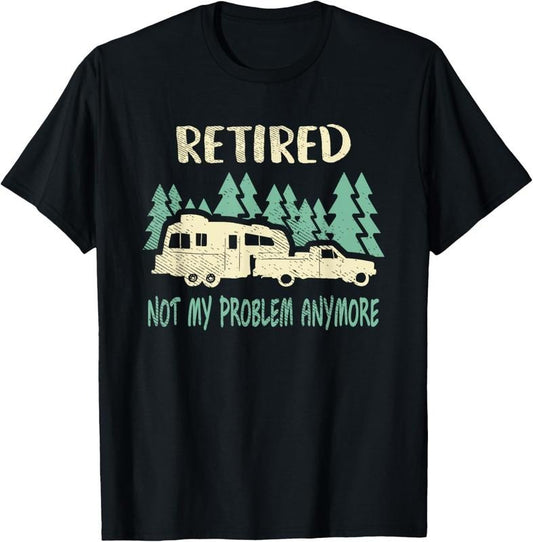 100% Cotton Retired Not My Problem Anymore Funny Camping Retirement RV T-Shirt Hoodie, Sweatshirt | WearSparks.com