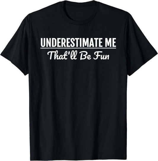 [100% Cotton]Underestimate Me That'll Be Fun T-Shirt Funny Quote Gift Pun T-Shirt Hoodie, Sweatshirt | WearSparks.com