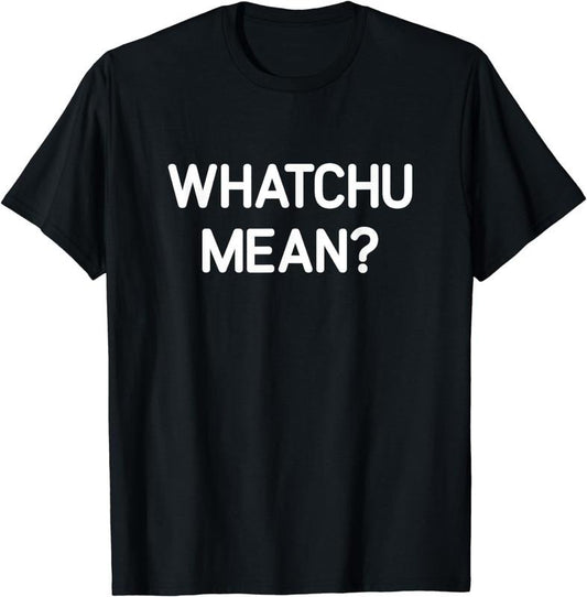 [100% Cotton]Whatchu Mean, Funny, Jokes, Sarcastic T-Shirt Hoodie, Sweatshirt | WearSparks.com