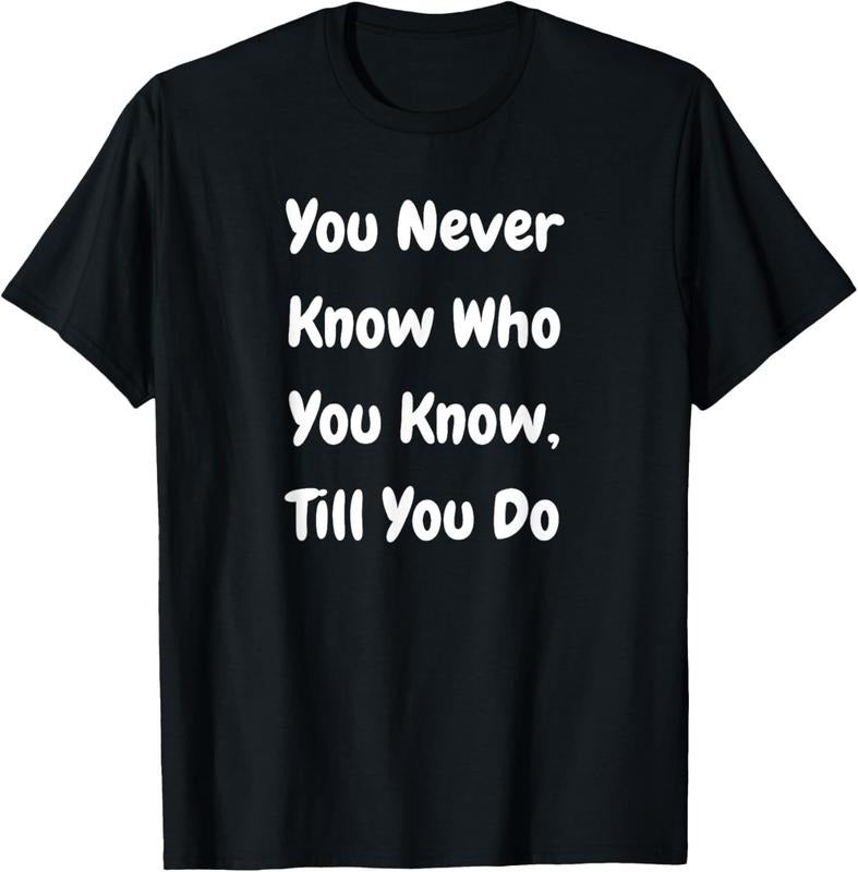 100% Cotton You Never Know Who You Know Till You Do - Funny T-Shirt Hoodie, Sweatshirt | WearSparks.com