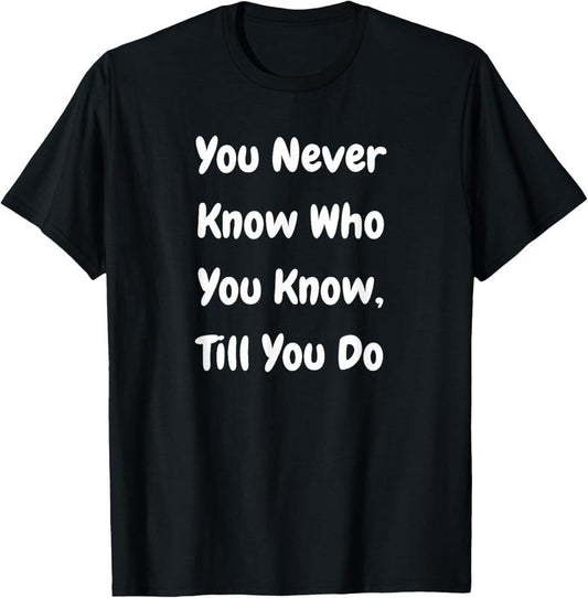 100% Cotton You Never Know Who You Know Till You Do - Funny T-Shirt Hoodie, Sweatshirt | WearSparks.com