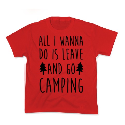 All I Wanna Do Is Leave And Go Camping Kid's Tee
