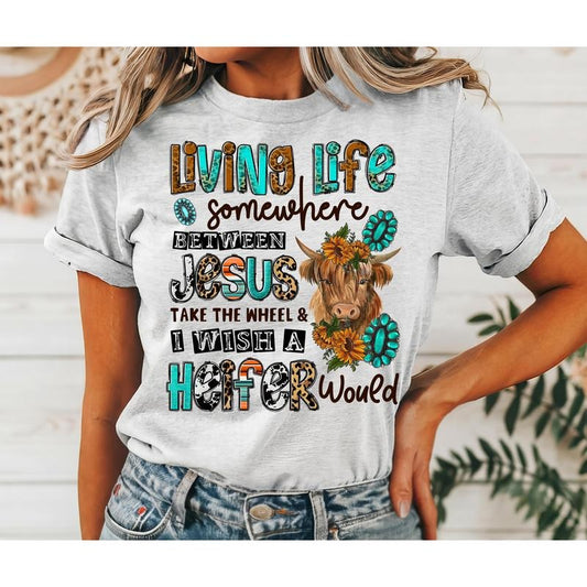 #216 - Living Life Somewhere Between Jesus Take the Wheel and I Wish a Heifer Would -  - Print Unisex Crew neck Tee...