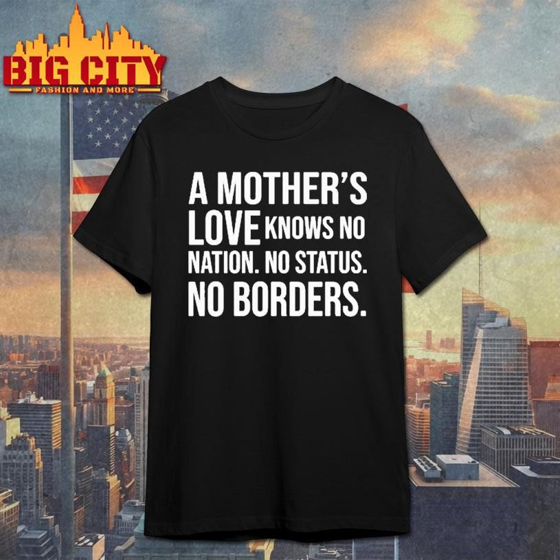 A Mother’s Love Knows No Nation No Status No Borders shirt