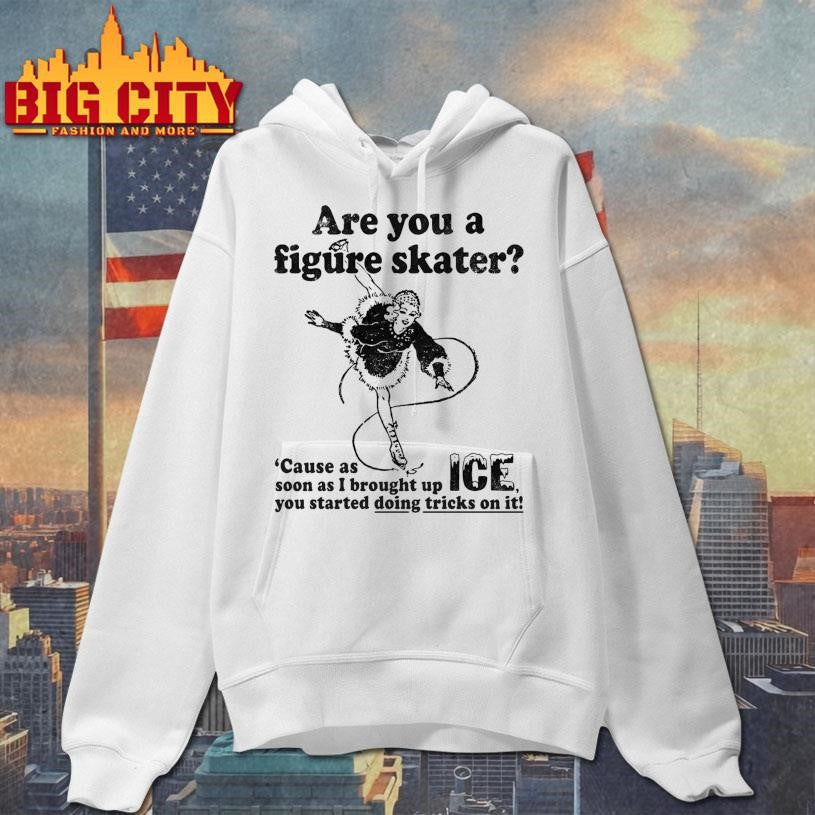 Are You A Figure Skater ‘Cause As Soon As I Brought Up ICE You Started Bouncing On It shirt
