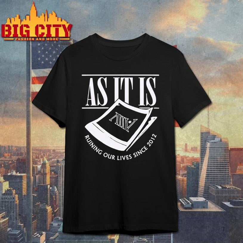 As It Is Ruining Our Lives Since 2012 Shirt