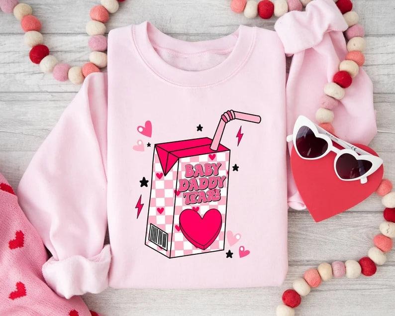 Baby Daddy Tears Valentines Day Sweatshirt, Valentines Day Shirt, Valentines Gift For Her,Funny Valentine Shirt, Baby...