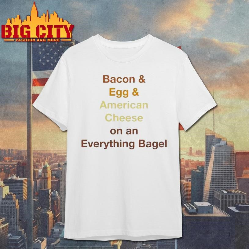 Bacon Egg Cheese On An Everything Bagel Shirt