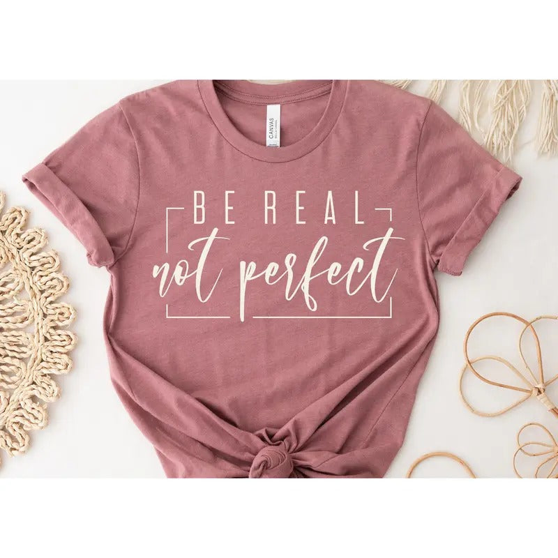 Be Real Not Perfect Shirt Motivational Shirt Positive Quotes Shirt Inspirational Shirt Positive Affirmationslove Your...