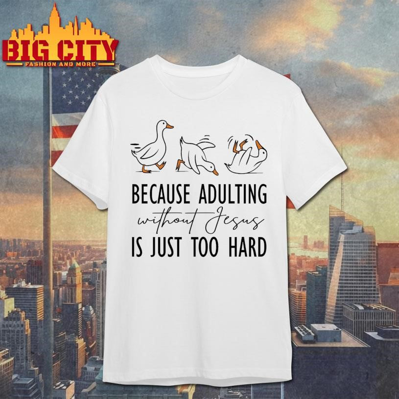 Because Adulting Without Jesus is Just Too Hard Shirt