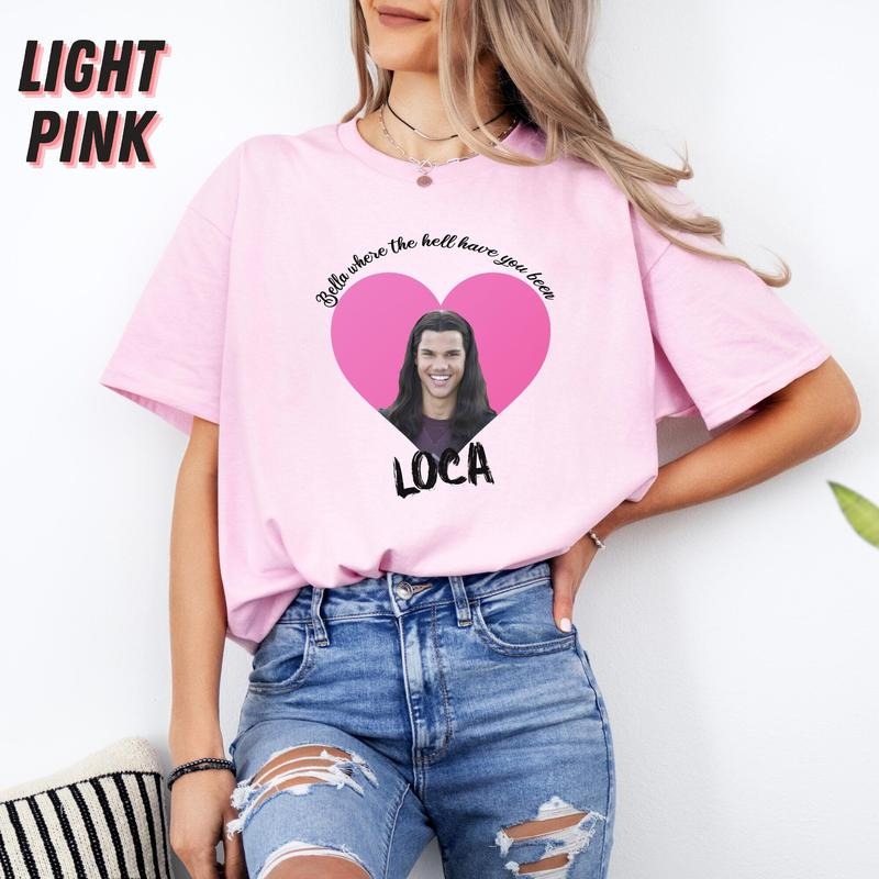 Bella Where The Hell Have You Been Loca Shirt, Twilight Tshirt, Twilight Jacob Shirt, Twilight Jacob Merch Hoodie, Sweatshirt