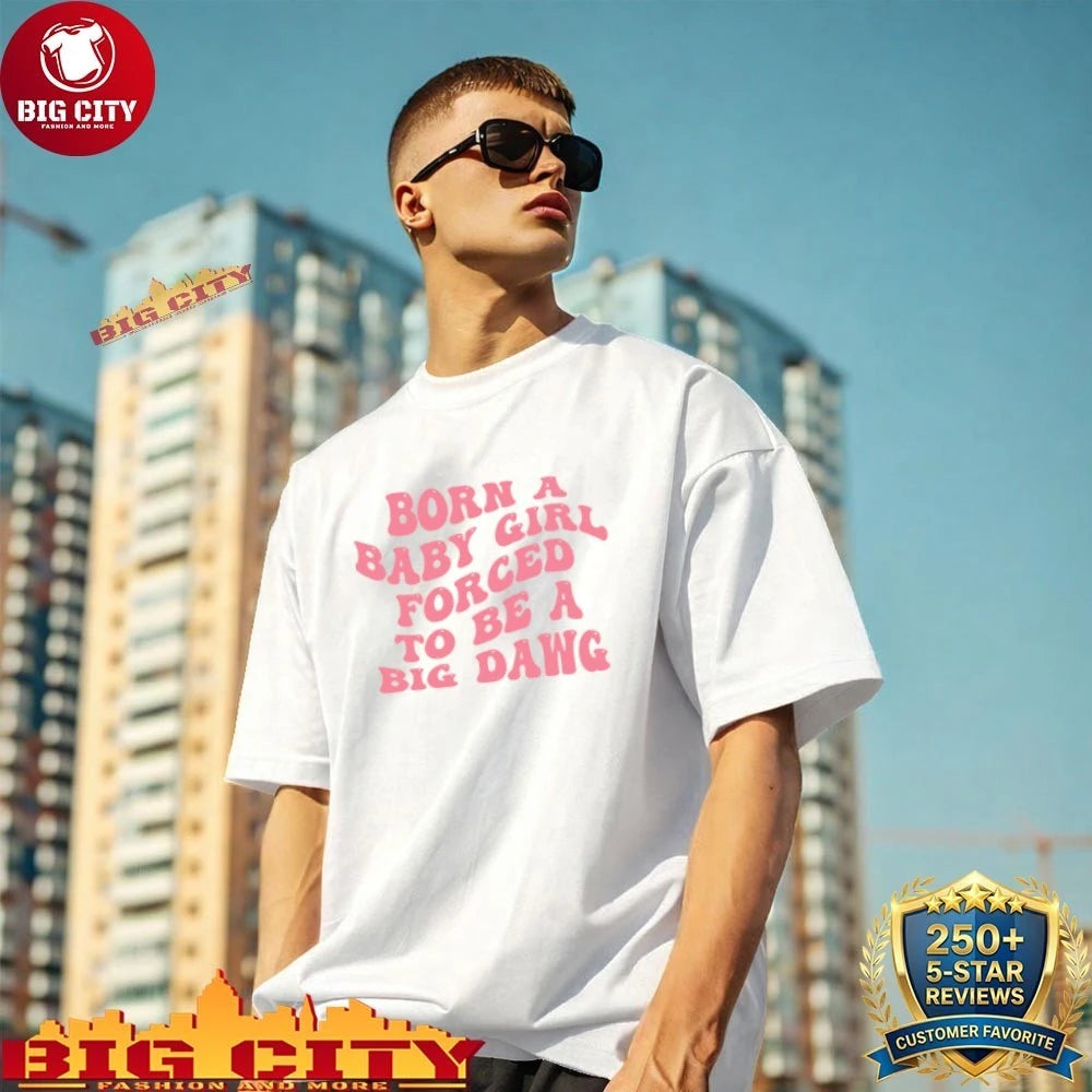 Born A Baby Girl Forced To Be A Big Dawg Shirt