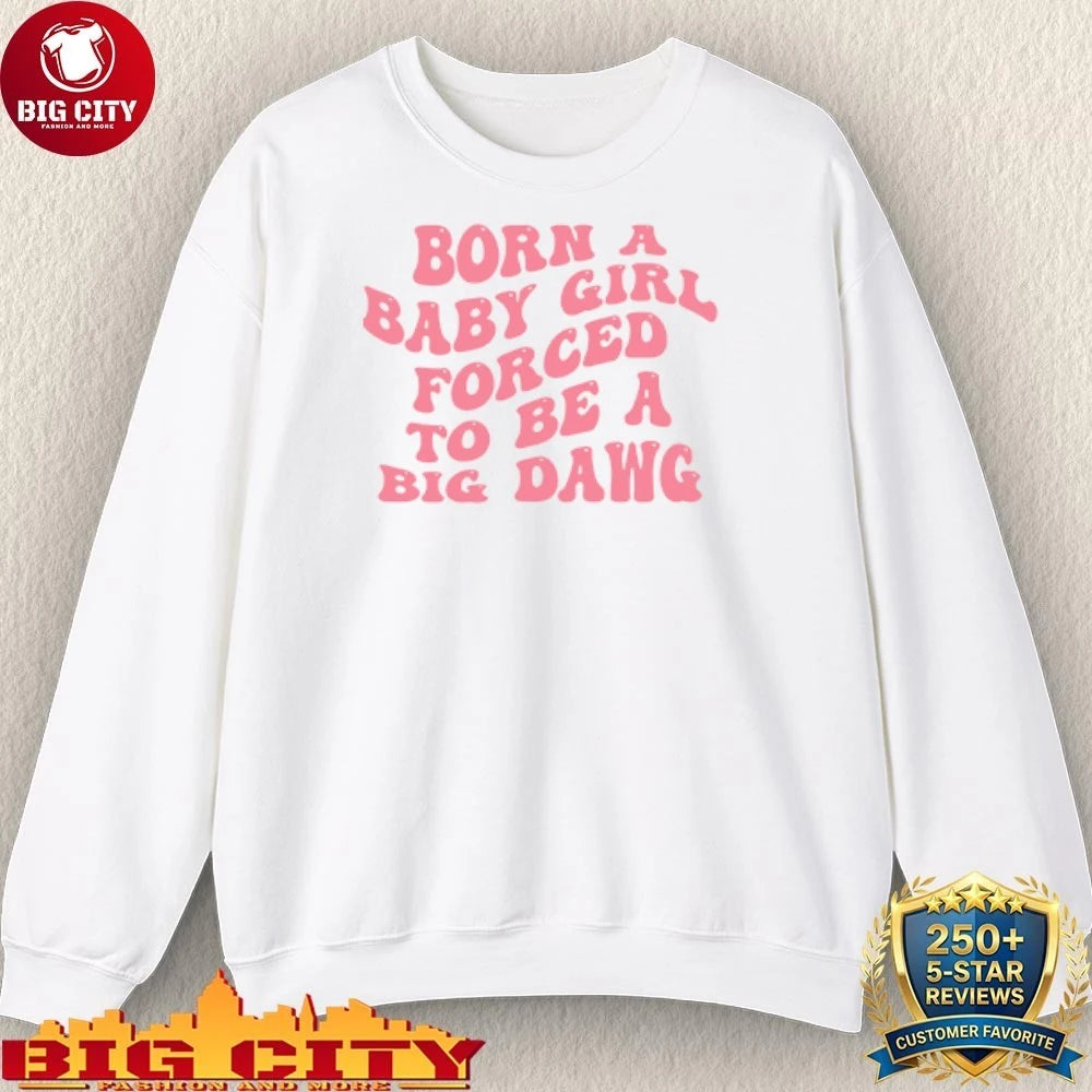 Born A Baby Girl Forced To Be A Big Dawg Shirt