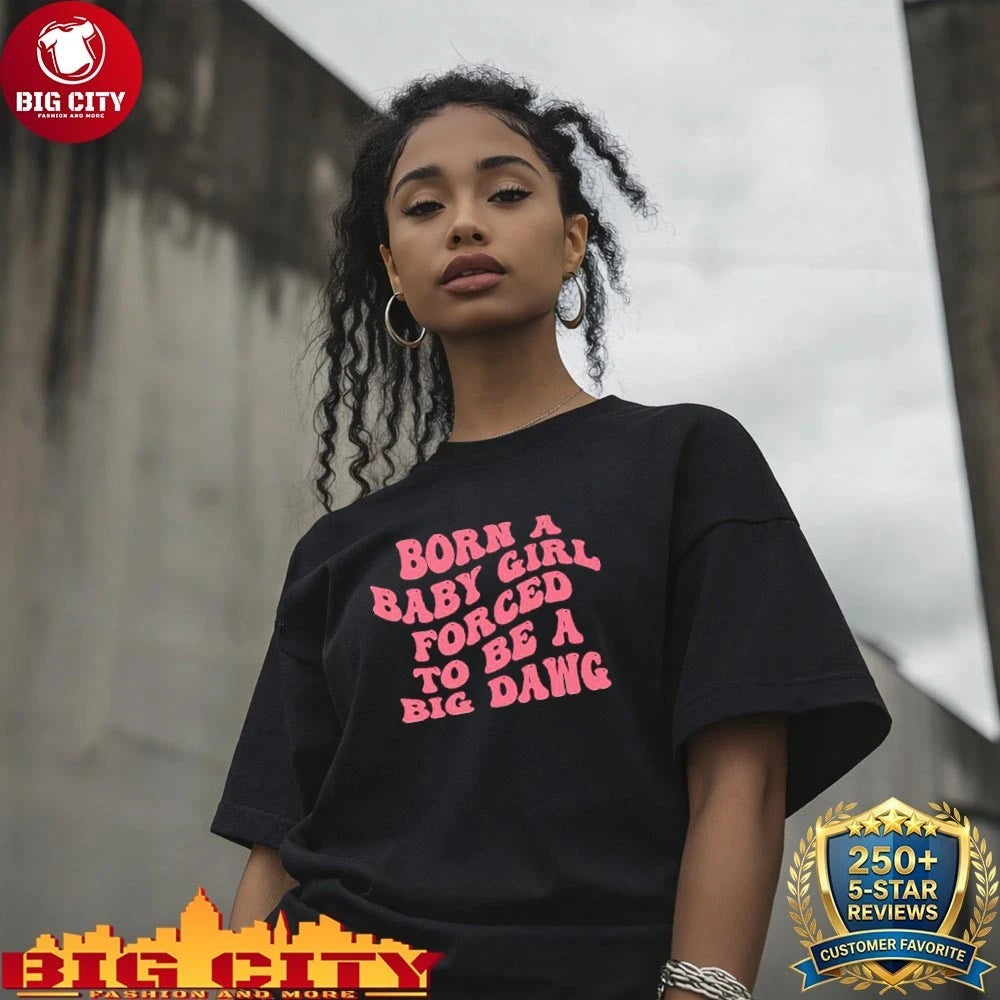 Born A Baby Girl Forced To Be A Big Dawg Shirt