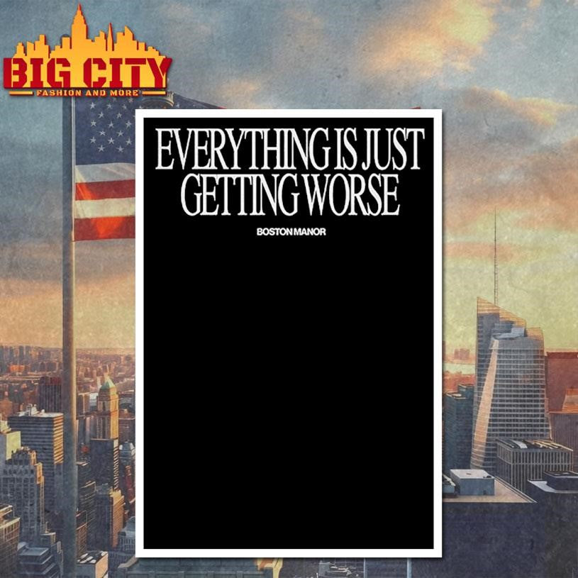 Boston Manor Exclusive Tee Worse Everything Is Just Getting Worse Shirt