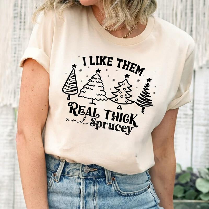 Christmas T-shirt, I Like Them Real Thick and Sprucy, Christmas Gifts, Christmas Tree, Merry Christmas, Happy Christmas,...