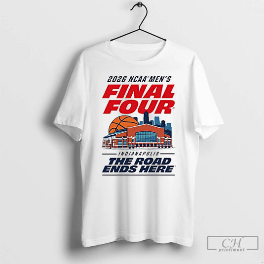 Classic 2026 Ncaa Mens Basketball Final Four Indianapolis The Road Ends Here T Shirts Sweater
