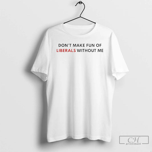 Classic Dont Make Fun Of Liberals Without Me T-Shirts, Hoodie, Sweatshirt | WearSparks.com