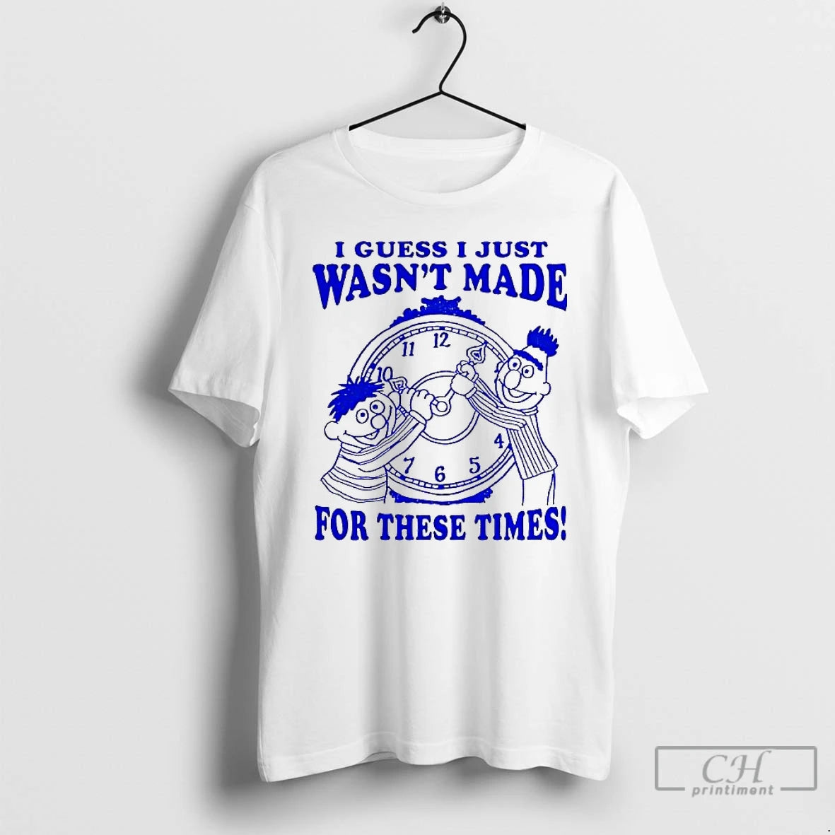 Classic Ernie And Bert I Guess I Just Wasnt Made For These Times T Shirts