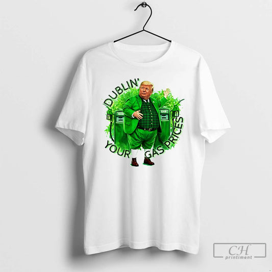 Classic Funny Donald Trump Dublin Your Gas Prices St Patricks Day 2026 T Shirts Sweater