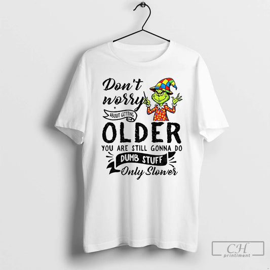 Classic Grinch Dont Worry About Getting Older You Are Still Gonna Do Dumb Stuff Only T-Shirts, Hoodie, Sweatshirt